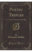 Poetic Trifles: For Young Gentlemen and Ladies (Classic Reprint)(English)