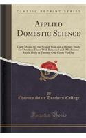 Applied Domestic Science: Daily Menus for the School Year and a Dietary Study for October; Three Well Balanced and Wholesome Meals Daily at Twenty-One Cents Per Day (Classic 