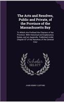 The Acts and Resolves, Public and Private, of the Province of the Massachusetts Bay: To Which Are Prefixed the Charters of the Province. With Historical and Explanatory Notes, and an Appendix. Published Under Chapter 87 of the Resolv