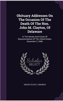 Obituary Addresses On The Occasion Of The Death Of The Hon. John M. Clayton, Of Delaware