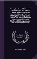 Tools, Chucks and Fixtures; A Comprehensive and Detailed Treatise Covering the Design and Use of Cutting Tools and Holding Devices Employed in Turning and Boring Operations in Modern Manufacturing Plants for Obtaining Accuracy and Increasing Produc