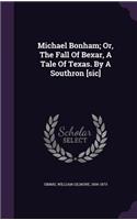 Michael Bonham; Or, The Fall Of Bexar, A Tale Of Texas. By A Southron [sic]