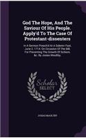 God The Hope, And The Saviour Of His People. Apply'd To The Case Of Protestant-dissenters