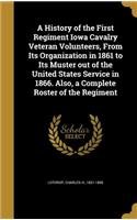 A History of the First Regiment Iowa Cavalry Veteran Volunteers, From Its Organization in 1861 to Its Muster out of the United States Service in 1866. Also, a Complete Roster of the Regiment