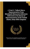 J. Fred. C. Talbott (Late a Representative from Maryland) Memorial Addresses Delivered in the House of Representatives of the United States, Sixty-Fifth Congress