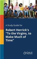 Study Guide for Robert Herrick's "To the Virgins, to Make Much of Time"