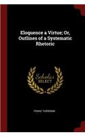 Eloquence a Virtue; Or, Outlines of a Systematic Rhetoric