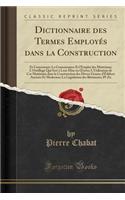 Dictionnaire Des Termes Employï¿½s Dans La Construction: Et Concernant: La Connaissance Et l'Emploi Des Matï¿½riaux; l'Outillage Qui Sert ï¿½ Leur Mise En Oeuvre; l'Utilisation de Ces Matï¿½riaux Dans La Construction Des Divers Genres d'ï¿½difices : Et Concernant: La Connaissance Et l'Emploi Des Matï¿½riaux; l'Outillage Qui Sert ï¿½ Leur Mise En Oeuvre; l'Utilisation de Ces Matï¿½riaux Dans La C