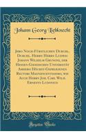 Jhro Noch-Fï¿½rstlichen Durchl. Durchl. Herrn Herrn Ludwig Johann Wilhelm Grunoni, Der Hessen-Gieï¿½ischen Universitï¿½t Amhero Hï¿½chst-Gepriï¿½senen Rectori Magnificentissimo, Wie Auch Herrn Joh. Carl Wilh. Ernesto Ludovico (Classic Reprint)