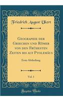 Geographie Der Griechen Und Rï¿½mer Von Den Frï¿½hesten Zeiten Bis Auf Ptolemï¿½us, Vol. 1: Erste Abtheilung (Classic Reprint): Erste Abtheilung (Classic Reprint)