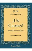 Â¡un Crimen!: Juguete CÃ³mico En Un Acto (Classic Reprint)