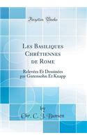 Les Basiliques ChrÃ©tiennes de Rome: RelevÃ©es Et DessinÃ©es Par Gutensohn Et Knapp (Classic Reprint)