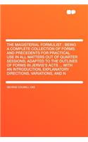 The Magisterial Formulist: Being a Complete Collection of Forms and Precedents for Practical Use in All Matters Out of Quarter Sessions; Adapted to the Outlines of Forms in Jervis's Acts ... with an Introduction, Explanatory Directions, Variations,