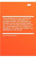 The Supremacy of Holy Scripture: Four Lectures Composed for Delivery Before the University of Oxford, in Lent and Easter Terms 1847, at the Lecture Founded by the REV. John Bampton,