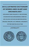An Illustrated Dictionary Of Words Used In Art And Archaeology - Explaining Terms Frequently Used In Works On Architecture, Arms, Bronzes, Christian Art, Colour, Costume, Decoration, Devices, Emblems, Heraldry, Lace, Personal Ornaments, Pottery, Pa