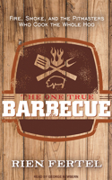 The One True Barbecue: Fire, Smoke, and the Pitmasters Who Cook the Whole Hog: Fire, Smoke, and the Pitmasters Who Cook the Whole Hog