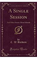 A Single Session: And Other Stories about Schools (Classic Reprint): And Other Stories about Schools (Classic Reprint)