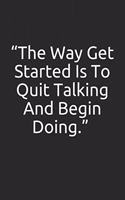 The Way Get Started Is To Quit Talking And Begin Doing.