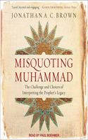 Misquoting Muhammad Lib/E: The Challenge and Choices of Interpreting the Prophet's Legacy