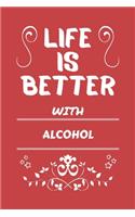 Life Is Better With Alcohol: Perfect Gag Gift For A Lover Of Alcohol - Blank Lined Notebook Journal - 100 Pages 6 X 9 Format - Office Humour And Banter -