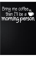 Bring Me Coffee Then I'll Be A Morning Person
