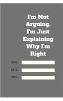 I'm Not Arguing. I'm Just Explaining Why I'm Right TIME DATE NAME