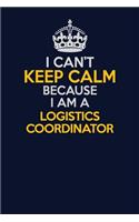 I Can't Keep Calm Because I Am A Logistics Coordinator: Career journal, notebook and writing journal for encouraging men, women and kids. A framework for building your career.