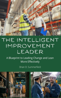 The Intelligent Improvement Leader: A Blueprint to Leading Change and Lean More Effectively