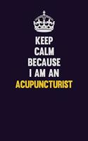 Keep Calm Because I Am An Acupuncturist