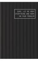 Sure, Let Me Drop Everything and Work On Your Problem: Blank Lined notebook for Your Work and All Ideas, Track and Plan Appointment Design your Short Note Schedules Planner. With Pocket Size 6x9 Inches. 