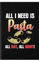 All I Need Is Pasta All Day All Night: Funny Cooking Bakery Lined Notebook/ Blank Journal For Pasta Lover Cook Chef, Inspirational Saying Unique Special Birthday Gift Idea Classic 6x9 110