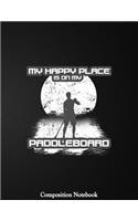 My Happy Place Is On My Paddleboard Composition Notebook