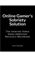 Online Gamer's Sobriety Solution: The Internet Video Game Recovery Workbook