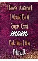I Never Dreamed I Would Be a Super Cool Mom But Here I Am Killing It: Blank Lined Notebook Journal Diary Composition Notepad 120 Pages 6x9 Paperback Mother Grandmother Purple
