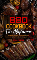 BBQ Cookbook For Beginners: Quick and Easy Grilling For Irresistible Recipes. The Ultimate Manual For Perfect BBQ Recipes for Everyone