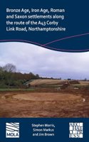 Bronze Age, Iron Age, Roman and Saxon Settlements Along the Route of the A43 Corby Link Road, Northamptonshire