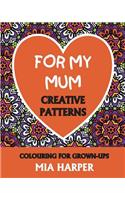 For My Mum: Creative Patterns, Colouring for Grown-Ups: Creative Patterns, Colouring for Grown-Ups