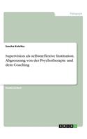 Supervision als selbstreflexive Institution. Abgrenzung von der Psychotherapie und dem Coaching