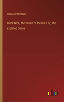 Black Nick, the hermit of the hills; or, The expiated crime