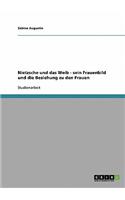Nietzsche und das Weib. Sein Frauenbild und die Beziehung zu den Frauen: (German)