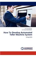 How to Develop Automated Teller Machine System