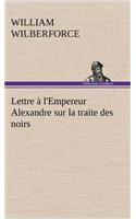 Lettre à l'Empereur Alexandre sur la traite des noirs: (French)