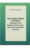 The Leader Fallen a Sermon Preached in the Rutgers-Street Church, New-York, on Sabbath Morning