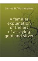 A Familiar Explanation of the Art of Assaying Gold and Silver