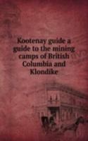 Kootenay guide a guide to the mining camps of British Columbia and Klondike