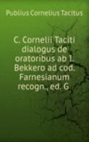 C. Cornelii Taciti dialogus de oratoribus ab I. Bekkero ad cod. Farnesianum recogn., ed. G .