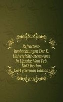 Refractors-beobachtungen Der K. Universitats-sternwarte In Upsala: Vom Feb. 1862 Bis Jan. 1864 (German Edition)