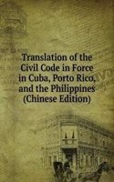 Translation of the Civil Code in Force in Cuba, Porto Rico, and the Philippines (Chinese Edition)