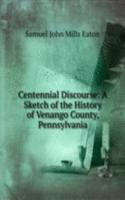 Centennial Discourse: A Sketch of the History of Venango County, Pennsylvania