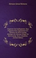 Fragmente Und Antifragmente. Zwey Fragmente Eines Ungenannten H.S. Reimarus Aus Herrn Lessings Beytragen Zur Litteratur (Einige Von Herrn Lessing . By J.C. Doederlein. (German Edition)